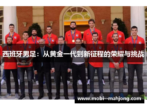 西班牙男足：从黄金一代到新征程的荣耀与挑战