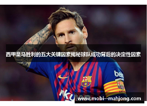 西甲皇马胜利的五大关键因素揭秘球队成功背后的决定性因素