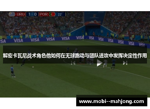 解密卡瓦尼战术角色他如何在无球跑动与团队进攻中发挥决定性作用