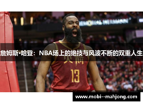 詹姆斯·哈登：NBA场上的绝技与风波不断的双重人生