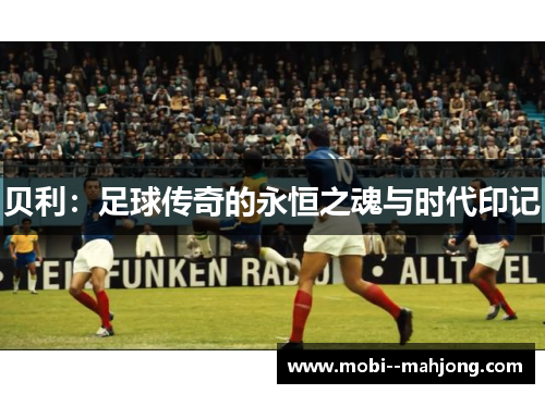 贝利：足球传奇的永恒之魂与时代印记