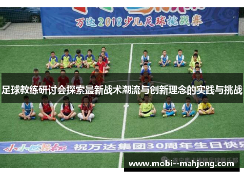 足球教练研讨会探索最新战术潮流与创新理念的实践与挑战