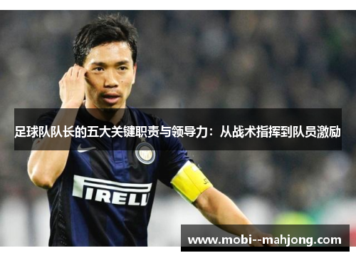 足球队队长的五大关键职责与领导力：从战术指挥到队员激励