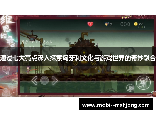 通过七大亮点深入探索匈牙利文化与游戏世界的奇妙融合