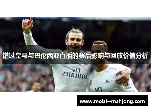 错过皇马与巴伦西亚直播的赛后影响与回放价值分析