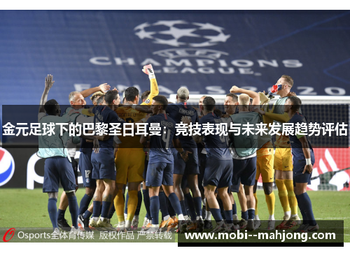 金元足球下的巴黎圣日耳曼：竞技表现与未来发展趋势评估