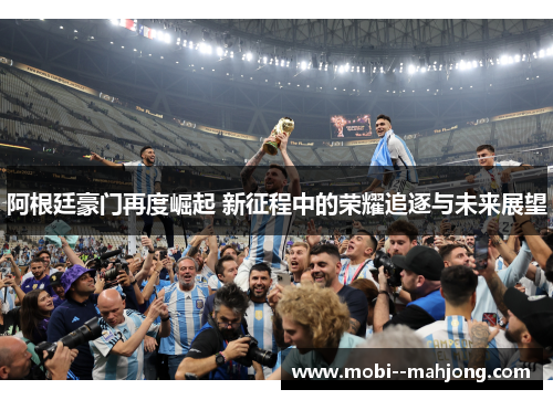 阿根廷豪门再度崛起 新征程中的荣耀追逐与未来展望