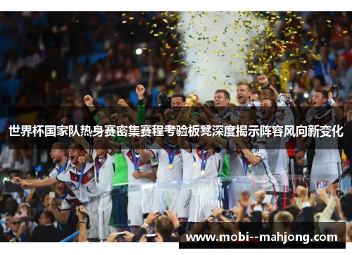 世界杯国家队热身赛密集赛程考验板凳深度揭示阵容风向新变化