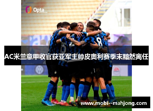 AC米兰意甲收官获亚军主帅皮奥利赛季末黯然离任