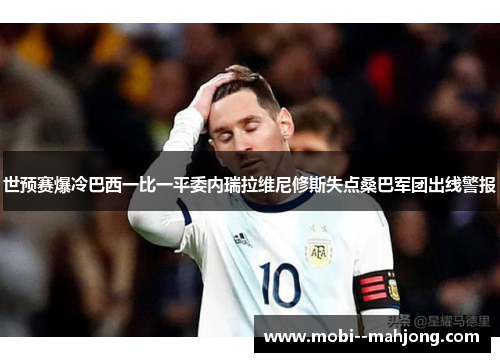 世预赛爆冷巴西一比一平委内瑞拉维尼修斯失点桑巴军团出线警报 世预赛爆冷巴西一比一平委内瑞拉维尼修斯失点桑巴军团出线警报