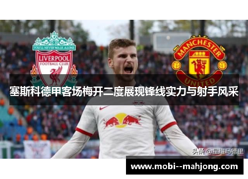 塞斯科德甲客场梅开二度展现锋线实力与射手风采