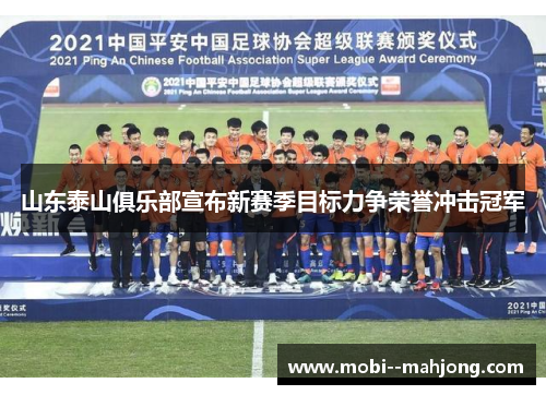 山东泰山俱乐部宣布新赛季目标力争荣誉冲击冠军 山东泰山俱乐部宣布新赛季目标力争荣誉冲击冠军