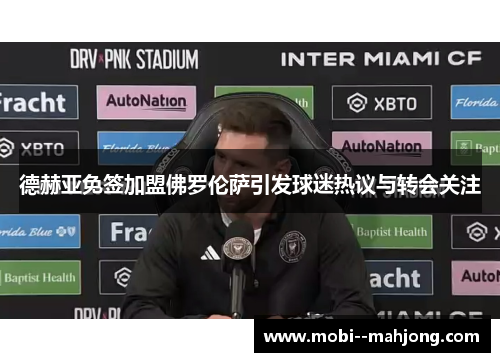 德赫亚免签加盟佛罗伦萨引发球迷热议与转会关注