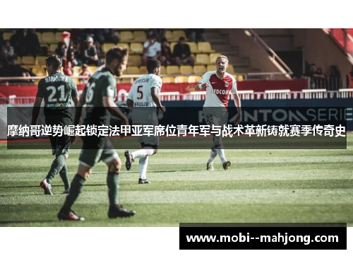 摩纳哥逆势崛起锁定法甲亚军席位青年军与战术革新铸就赛季传奇史