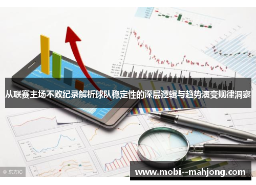 从联赛主场不败纪录解析球队稳定性的深层逻辑与趋势演变规律洞察