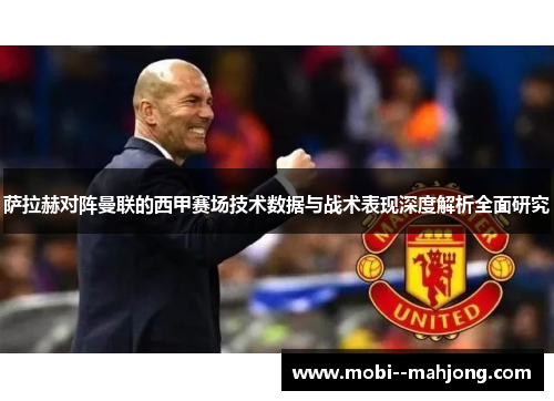 萨拉赫对阵曼联的西甲赛场技术数据与战术表现深度解析全面研究